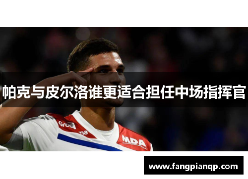 帕克与皮尔洛谁更适合担任中场指挥官