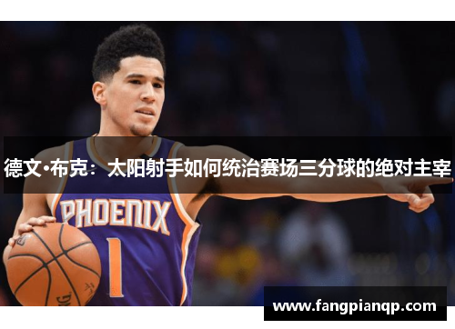 德文·布克：太阳射手如何统治赛场三分球的绝对主宰