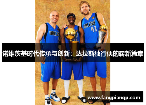 诺维茨基时代传承与创新：达拉斯独行侠的崭新篇章