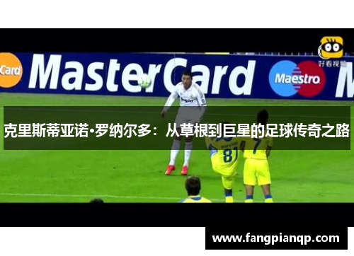 克里斯蒂亚诺·罗纳尔多：从草根到巨星的足球传奇之路