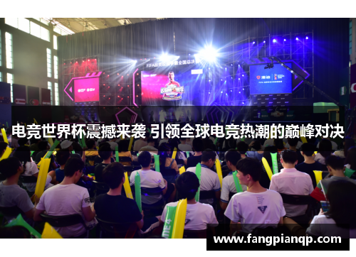 电竞世界杯震撼来袭 引领全球电竞热潮的巅峰对决